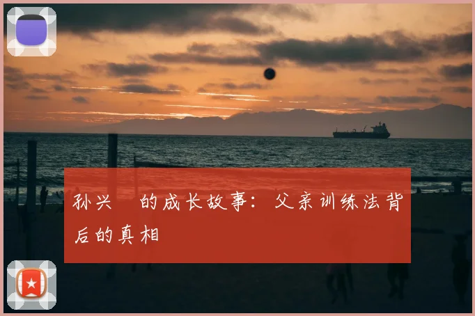 孙兴慜的成长故事：父亲训练法背后的真相