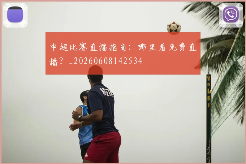 中超比赛直播指南：哪里看免费直播？_20260608142534