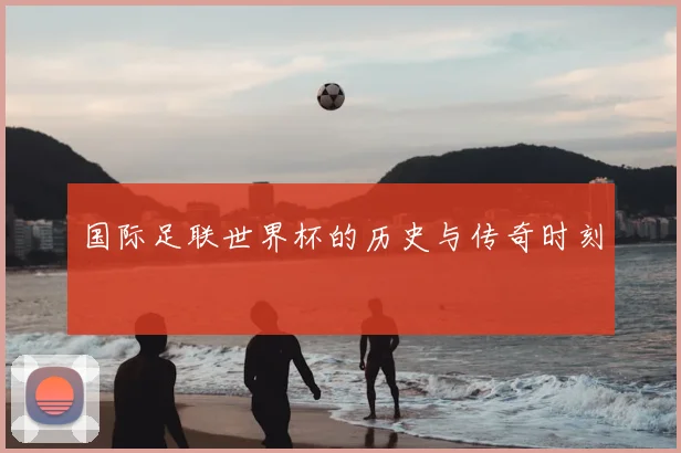 国际足联世界杯的历史与传奇时刻