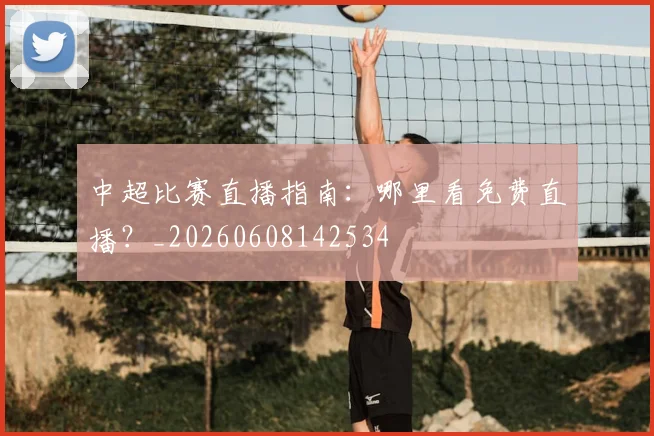 中超比赛直播指南：哪里看免费直播？_20260608142534