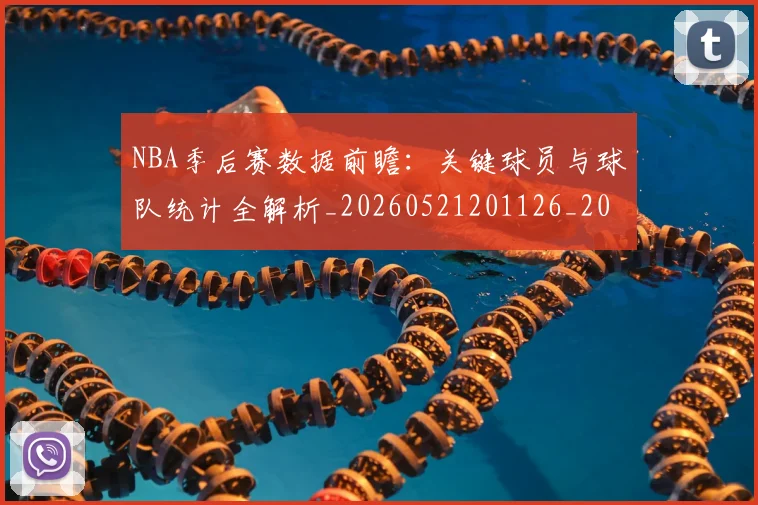 NBA季后赛数据前瞻：关键球员与球队统计全解析_20260521201126_20260607160141