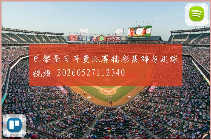 巴黎圣日耳曼比赛精彩集锦与进球视频_20260527112340